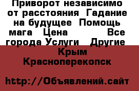 Приворот независимо от расстояния. Гадание на будущее. Помощь мага › Цена ­ 2 000 - Все города Услуги » Другие   . Крым,Красноперекопск